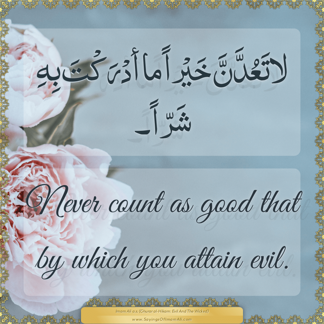 Never count as good that by which you attain evil.